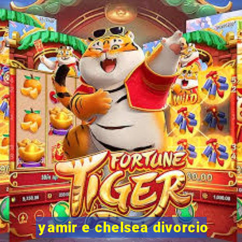 yamir e chelsea divorcio